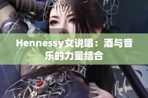 Hennessy女说唱：酒与音乐的力量结合