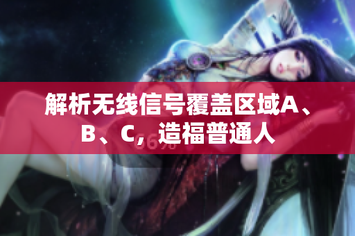 解析无线信号覆盖区域A、B、C，造福普通人