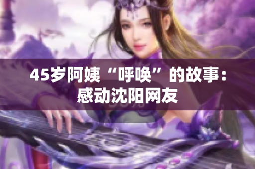 45岁阿姨“呼唤”的故事：感动沈阳网友