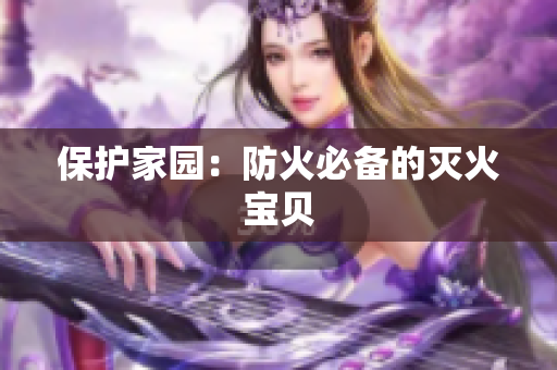 保护家园：防火必备的灭火宝贝