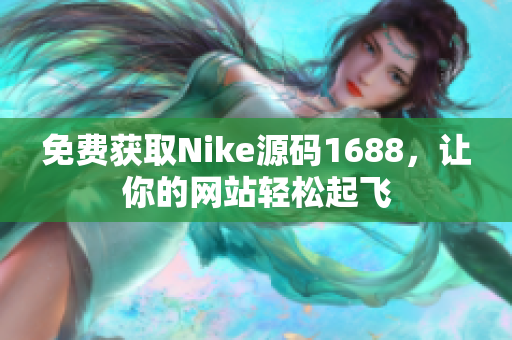免费获取Nike源码1688，让你的网站轻松起飞