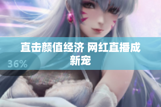 直击颜值经济 网红直播成新宠