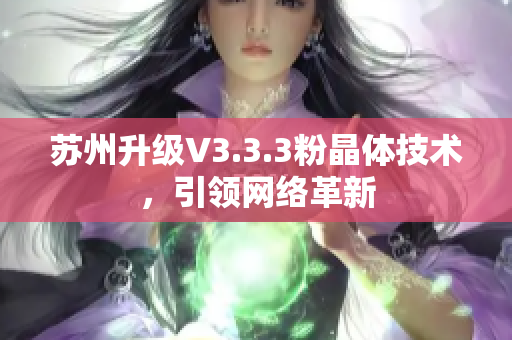 苏州升级V3.3.3粉晶体技术，引领网络革新