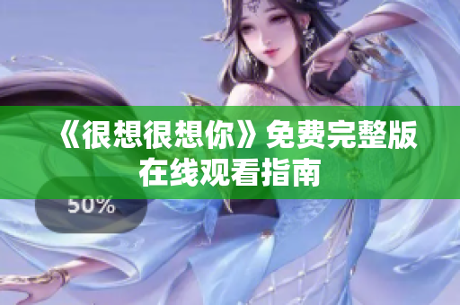 《很想很想你》免费完整版在线观看指南