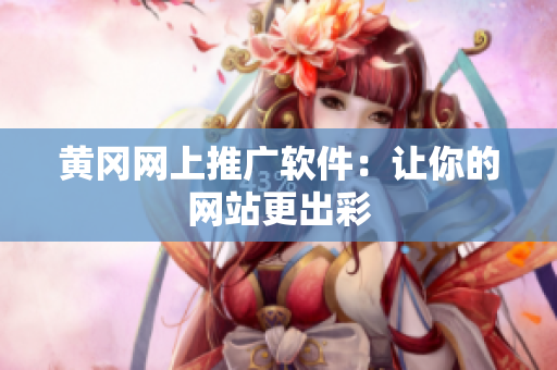 黄冈网上推广软件：让你的网站更出彩