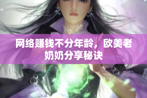 网络赚钱不分年龄，欧美老奶奶分享秘诀