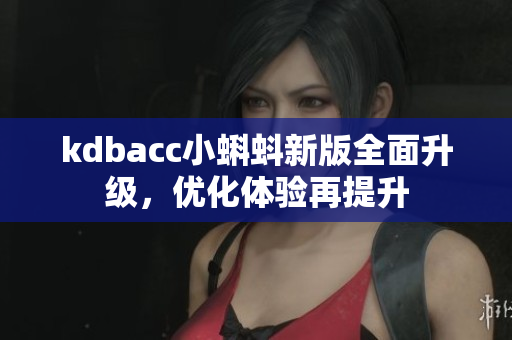 kdbacc小蝌蚪新版全面升级，优化体验再提升