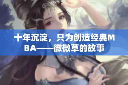 十年沉淀，只为创造经典MBA——微微草的故事