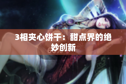 3相夹心饼干：甜点界的绝妙创新