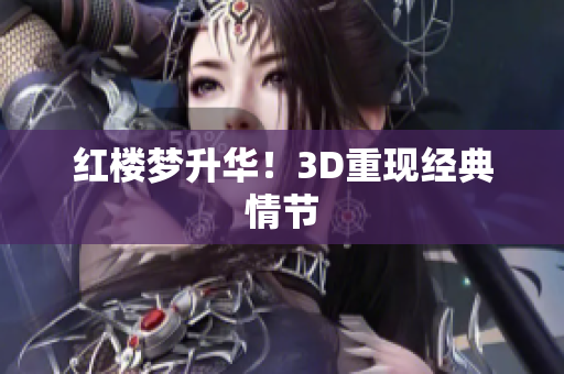 红楼梦升华！3D重现经典情节