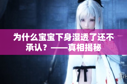 为什么宝宝下身湿透了还不承认？——真相揭秘