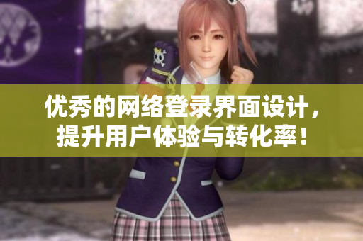 优秀的网络登录界面设计，提升用户体验与转化率！