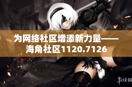为网络社区增添新力量——海角社区1120.7126