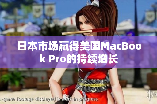 日本市场赢得美国MacBook Pro的持续增长