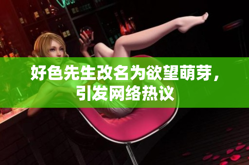 好色先生改名为欲望萌芽，引发网络热议