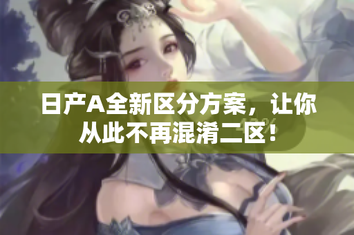 日产A全新区分方案，让你从此不再混淆二区！