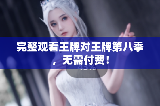 完整观看王牌对王牌第八季，无需付费！