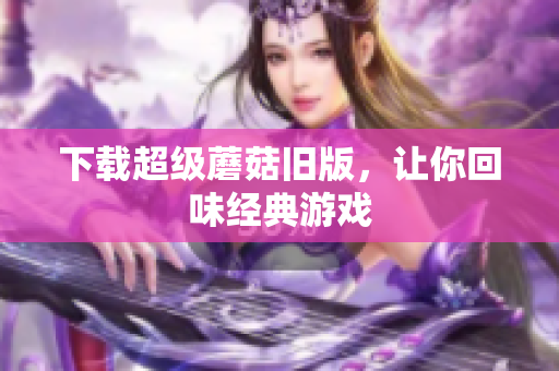 下载超级蘑菇旧版，让你回味经典游戏
