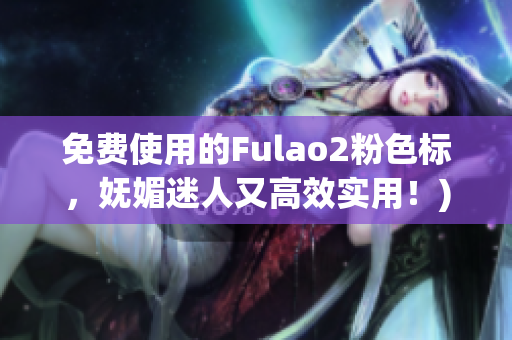 免费使用的Fulao2粉色标，妩媚迷人又高效实用！)