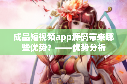成品短视频app源码带来哪些优势？——优势分析