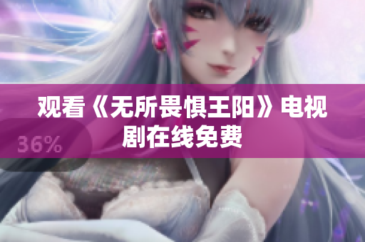 观看《无所畏惧王阳》电视剧在线免费