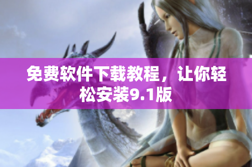 免费软件下载教程，让你轻松安装9.1版