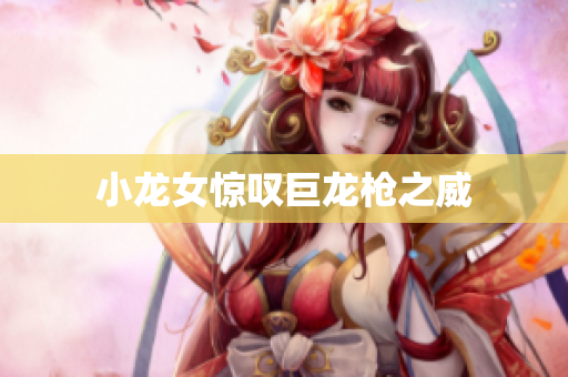 小龙女惊叹巨龙枪之威