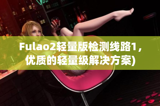 Fulao2轻量版检测线路1，优质的轻量级解决方案)