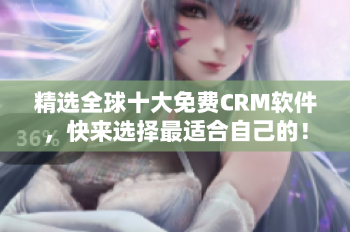 精选全球十大免费CRM软件，快来选择最适合自己的！