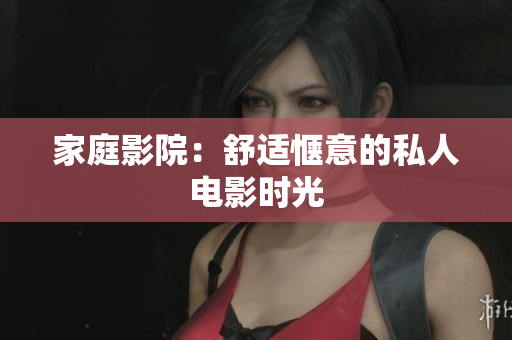 家庭影院：舒适惬意的私人电影时光
