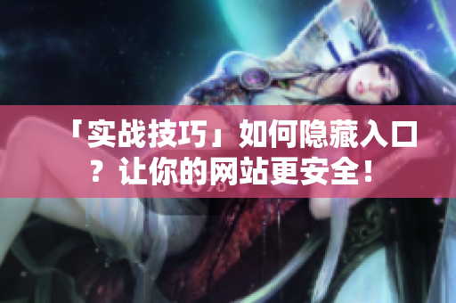 「实战技巧」如何隐藏入口？让你的网站更安全！