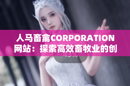 人马畜禽CORPORATION网站：探索高效畜牧业的创新平台