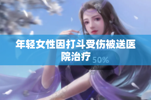 年轻女性因打斗受伤被送医院治疗