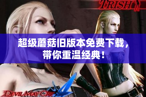 超级蘑菇旧版本免费下载，带你重温经典！