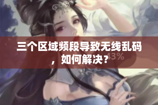 三个区域频段导致无线乱码，如何解决？