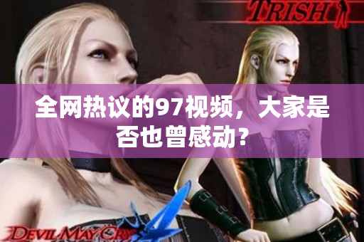 全网热议的97视频，大家是否也曾感动？