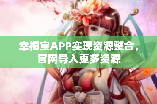 幸福宝APP实现资源整合，官网导入更多资源