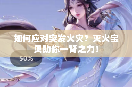 如何应对突发火灾？灭火宝贝助你一臂之力！