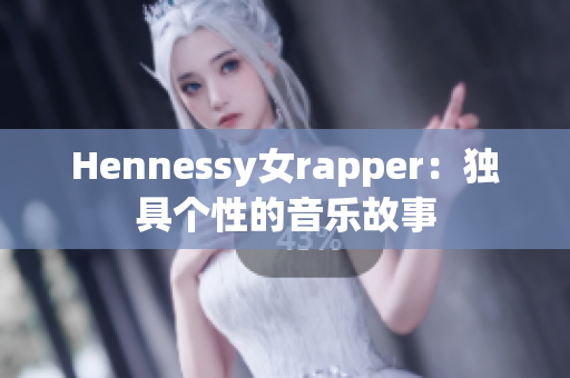 Hennessy女rapper：独具个性的音乐故事