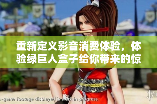 重新定义影音消费体验，体验绿巨人盒子给你带来的惊喜！