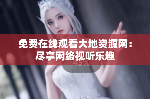 免费在线观看大地资源网：尽享网络视听乐趣