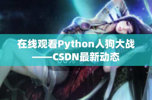 在线观看Python人狗大战——CSDN最新动态