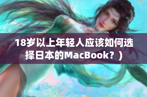 18岁以上年轻人应该如何选择日本的MacBook？)