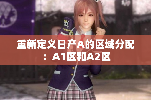 重新定义日产A的区域分配：A1区和A2区