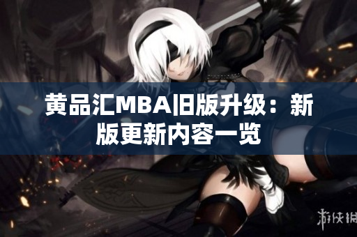 黄品汇MBA旧版升级：新版更新内容一览