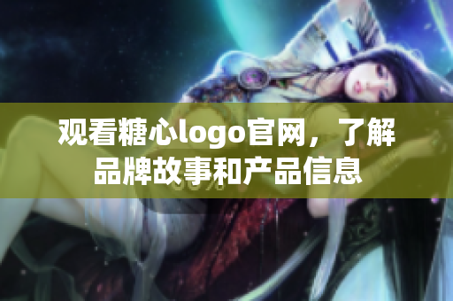 观看糖心logo官网，了解品牌故事和产品信息