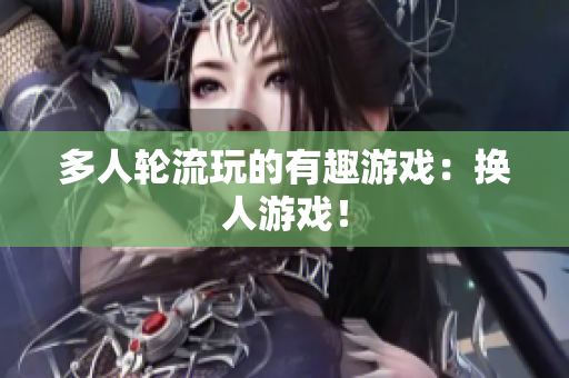 多人轮流玩的有趣游戏：换人游戏！