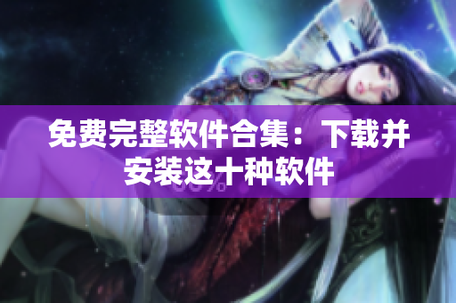 免费完整软件合集：下载并安装这十种软件