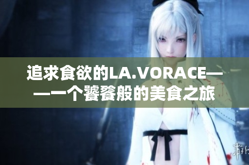 追求食欲的LA.VORACE——一个饕餮般的美食之旅
