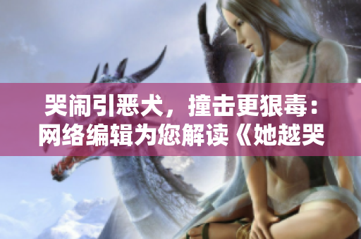 哭闹引恶犬，撞击更狠毒：网络编辑为您解读《她越哭他撞得越凶》